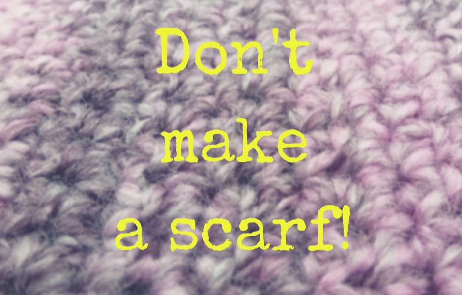 Don’t make a scarf!